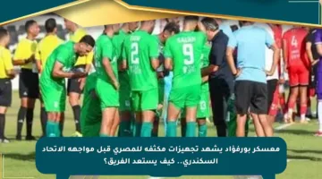 معسكر بورفؤاد يشهد تجهيزات مكثفة للمصري قبل مواجهة الاتحاد السكندري.. كيف يستعد الفريق؟